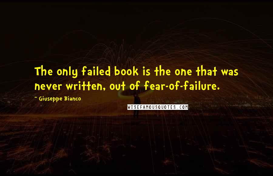 Giuseppe Bianco Quotes: The only failed book is the one that was never written, out of fear-of-failure.