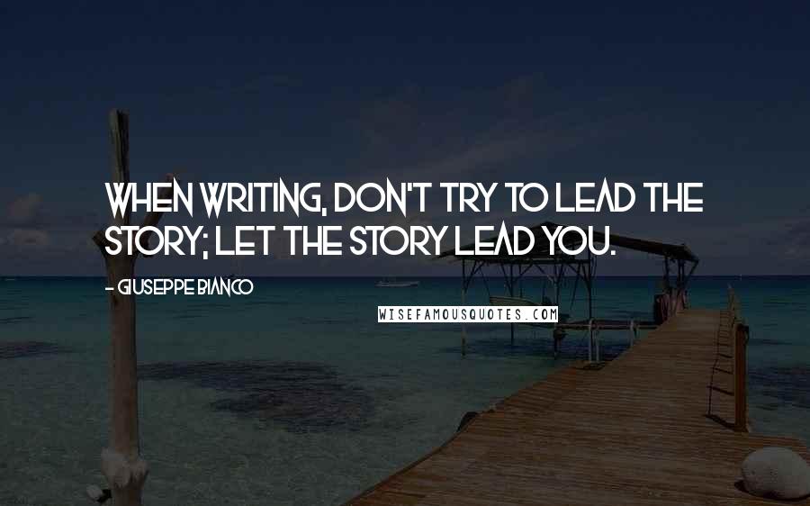 Giuseppe Bianco Quotes: When writing, don't try to lead the story; let the story lead you.