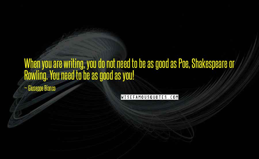 Giuseppe Bianco Quotes: When you are writing, you do not need to be as good as Poe, Shakespeare or Rowling. You need to be as good as you!