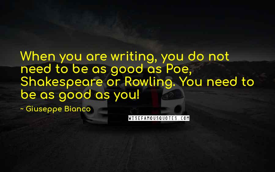 Giuseppe Bianco Quotes: When you are writing, you do not need to be as good as Poe, Shakespeare or Rowling. You need to be as good as you!