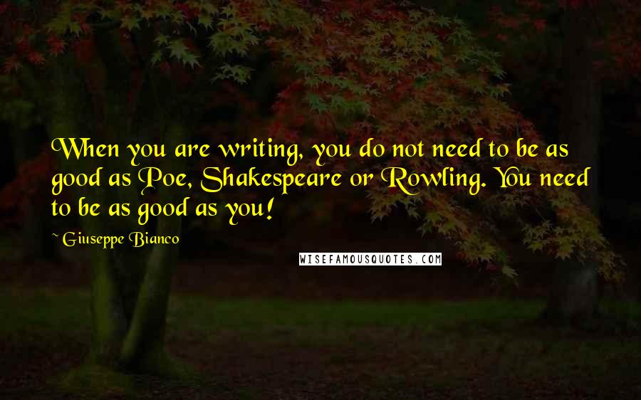 Giuseppe Bianco Quotes: When you are writing, you do not need to be as good as Poe, Shakespeare or Rowling. You need to be as good as you!