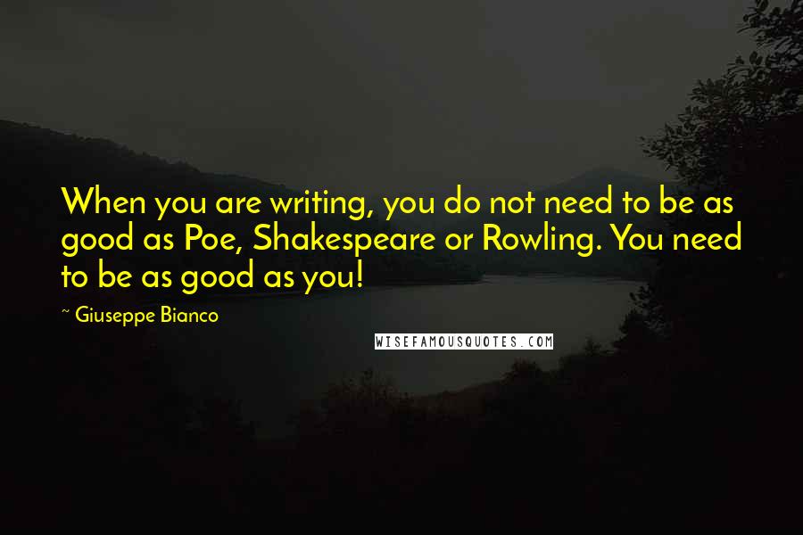 Giuseppe Bianco Quotes: When you are writing, you do not need to be as good as Poe, Shakespeare or Rowling. You need to be as good as you!