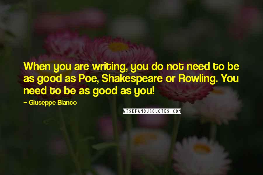 Giuseppe Bianco Quotes: When you are writing, you do not need to be as good as Poe, Shakespeare or Rowling. You need to be as good as you!