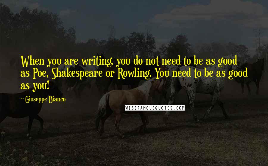 Giuseppe Bianco Quotes: When you are writing, you do not need to be as good as Poe, Shakespeare or Rowling. You need to be as good as you!