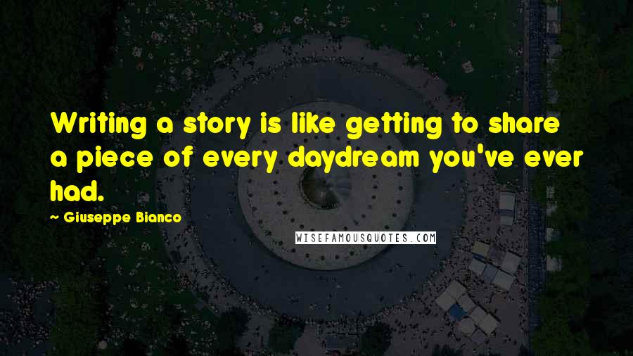 Giuseppe Bianco Quotes: Writing a story is like getting to share a piece of every daydream you've ever had.