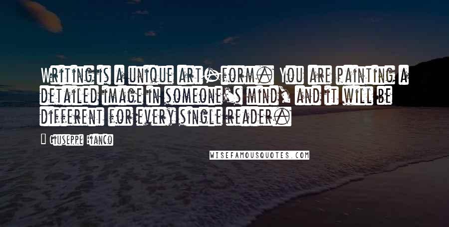 Giuseppe Bianco Quotes: Writing is a unique art-form. You are painting a detailed image in someone's mind, and it will be different for every single reader.