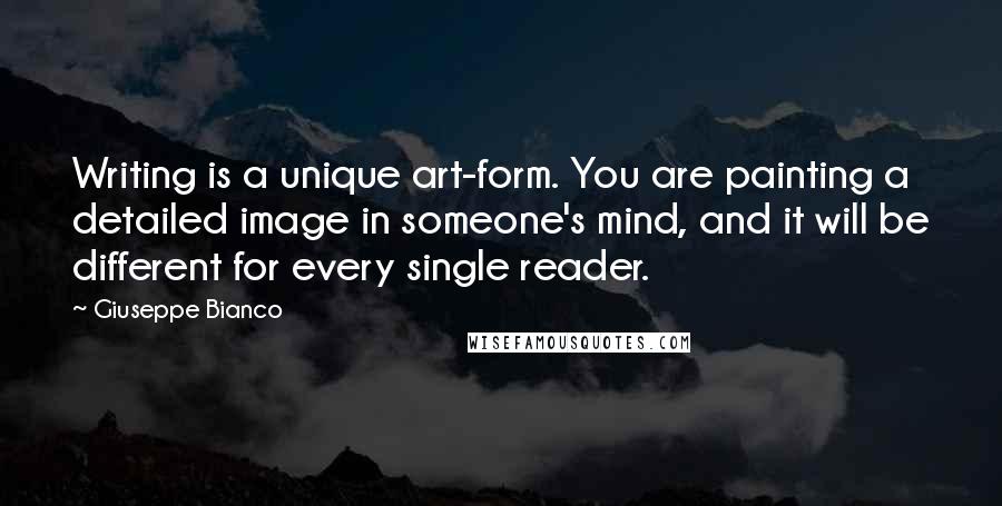 Giuseppe Bianco Quotes: Writing is a unique art-form. You are painting a detailed image in someone's mind, and it will be different for every single reader.