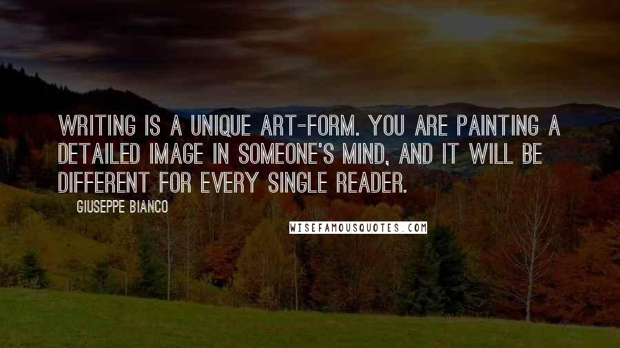 Giuseppe Bianco Quotes: Writing is a unique art-form. You are painting a detailed image in someone's mind, and it will be different for every single reader.