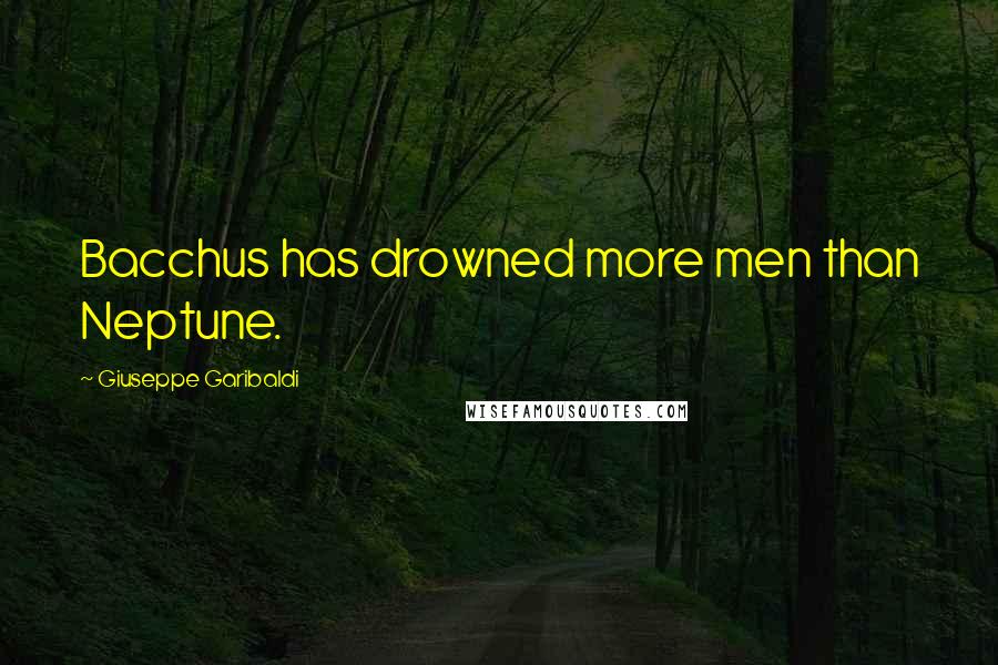 Giuseppe Garibaldi Quotes: Bacchus has drowned more men than Neptune.