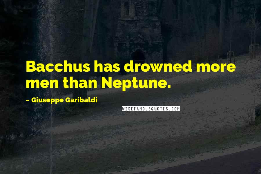 Giuseppe Garibaldi Quotes: Bacchus has drowned more men than Neptune.