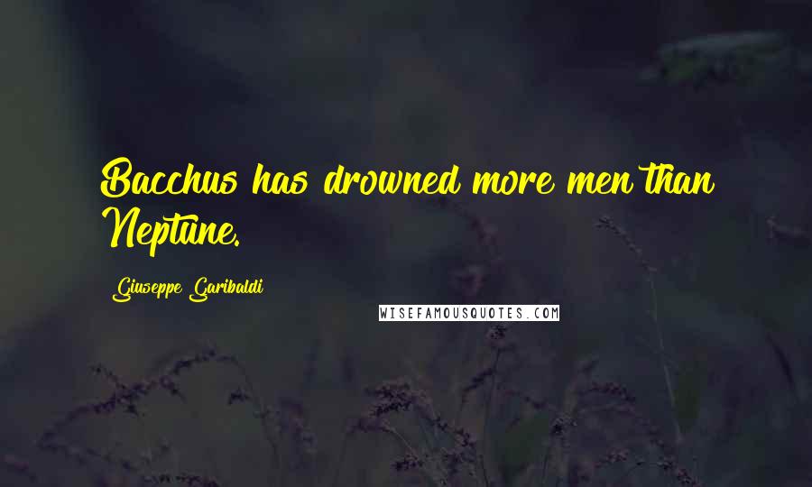 Giuseppe Garibaldi Quotes: Bacchus has drowned more men than Neptune.