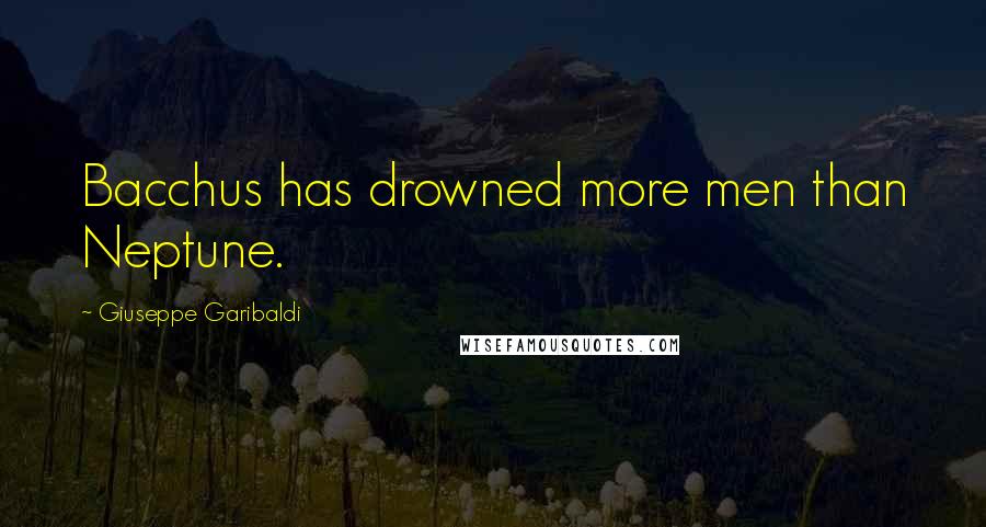 Giuseppe Garibaldi Quotes: Bacchus has drowned more men than Neptune.