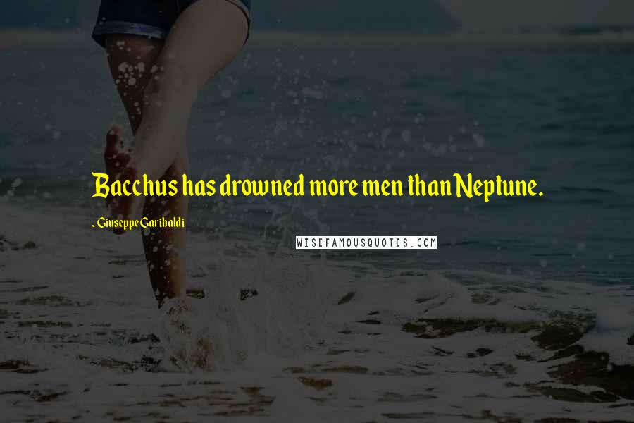 Giuseppe Garibaldi Quotes: Bacchus has drowned more men than Neptune.