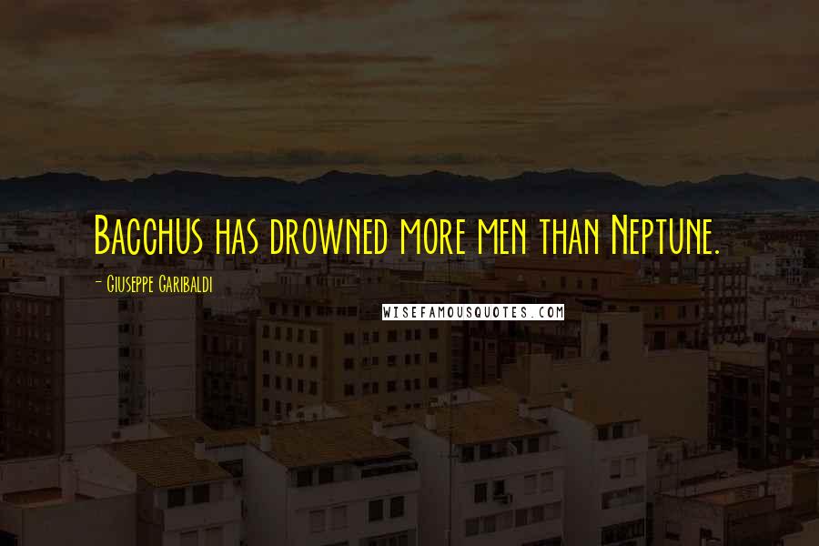 Giuseppe Garibaldi Quotes: Bacchus has drowned more men than Neptune.