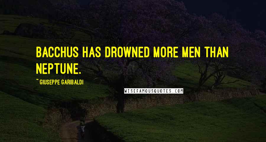 Giuseppe Garibaldi Quotes: Bacchus has drowned more men than Neptune.