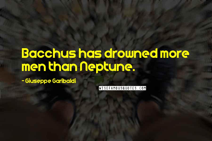 Giuseppe Garibaldi Quotes: Bacchus has drowned more men than Neptune.