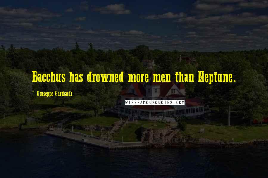 Giuseppe Garibaldi Quotes: Bacchus has drowned more men than Neptune.