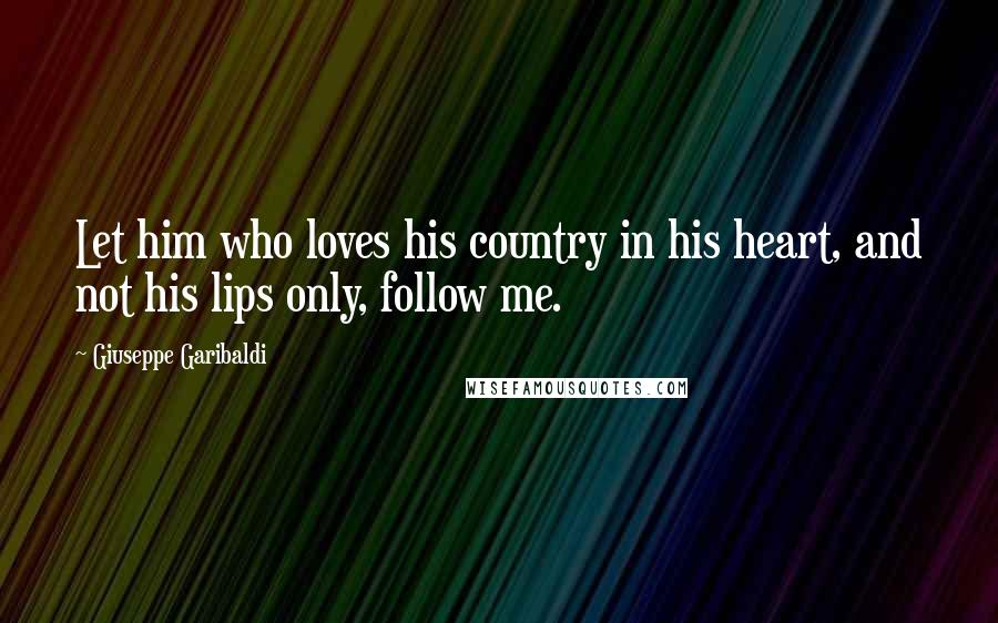 Giuseppe Garibaldi Quotes: Let him who loves his country in his heart, and not his lips only, follow me.