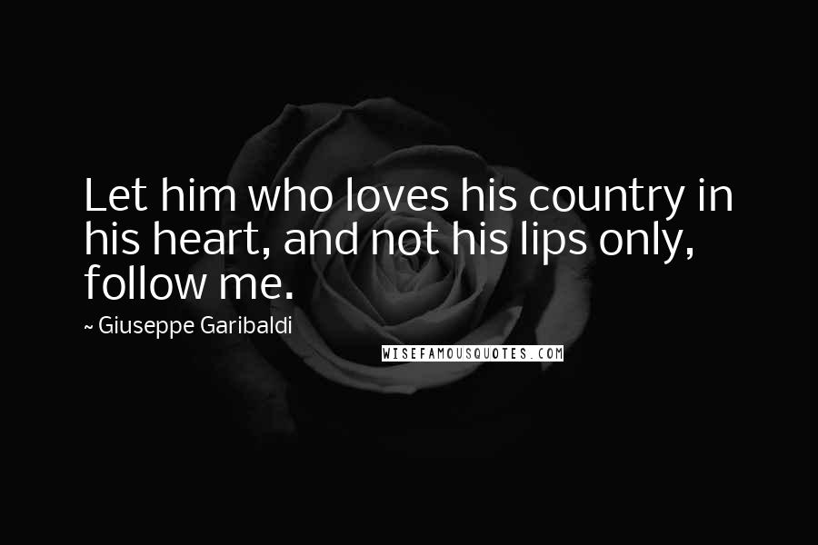 Giuseppe Garibaldi Quotes: Let him who loves his country in his heart, and not his lips only, follow me.