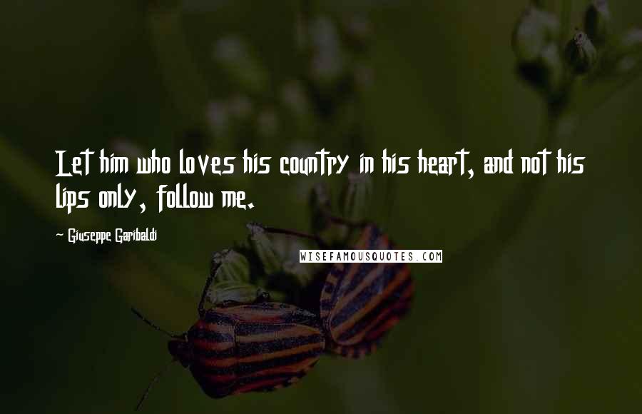 Giuseppe Garibaldi Quotes: Let him who loves his country in his heart, and not his lips only, follow me.