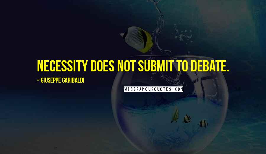 Giuseppe Garibaldi Quotes: Necessity does not submit to debate.