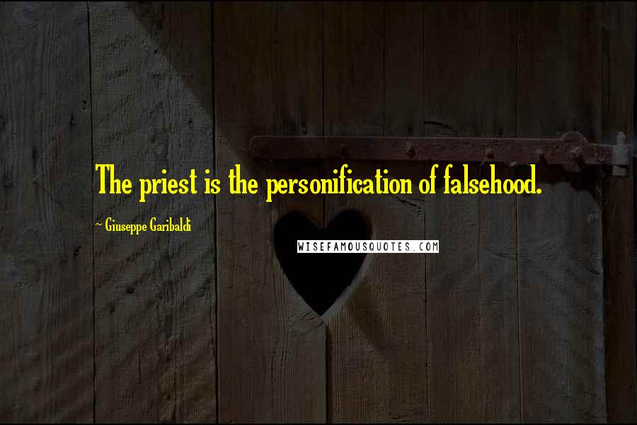 Giuseppe Garibaldi Quotes: The priest is the personification of falsehood.