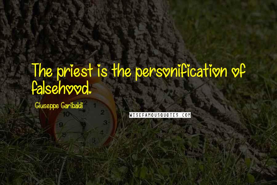 Giuseppe Garibaldi Quotes: The priest is the personification of falsehood.