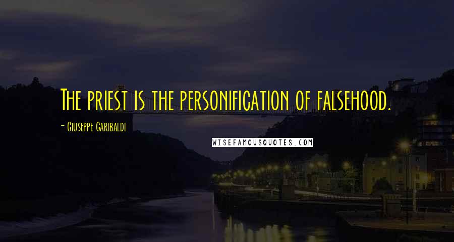 Giuseppe Garibaldi Quotes: The priest is the personification of falsehood.