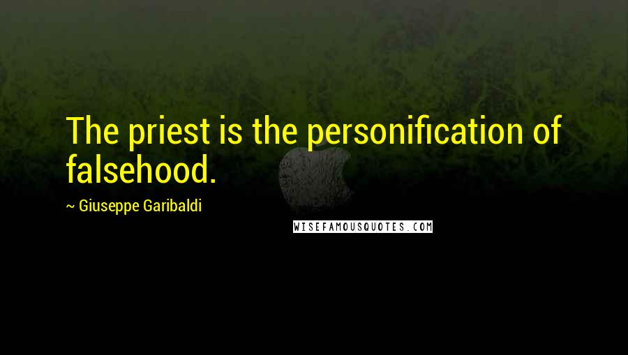 Giuseppe Garibaldi Quotes: The priest is the personification of falsehood.