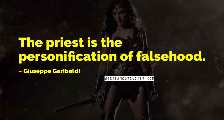 Giuseppe Garibaldi Quotes: The priest is the personification of falsehood.