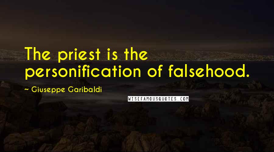 Giuseppe Garibaldi Quotes: The priest is the personification of falsehood.