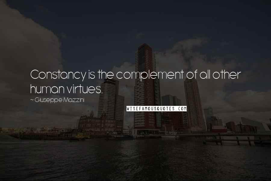 Giuseppe Mazzini Quotes: Constancy is the complement of all other human virtues.