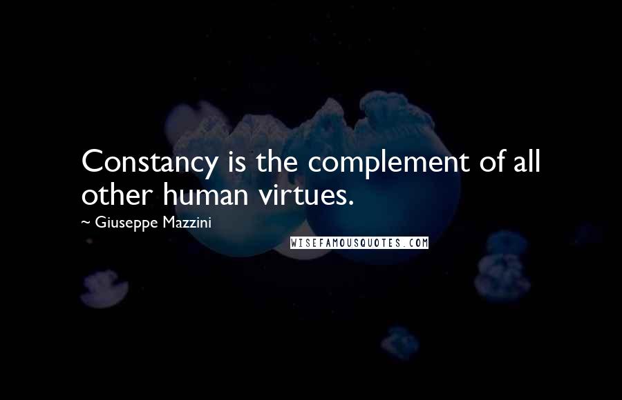 Giuseppe Mazzini Quotes: Constancy is the complement of all other human virtues.