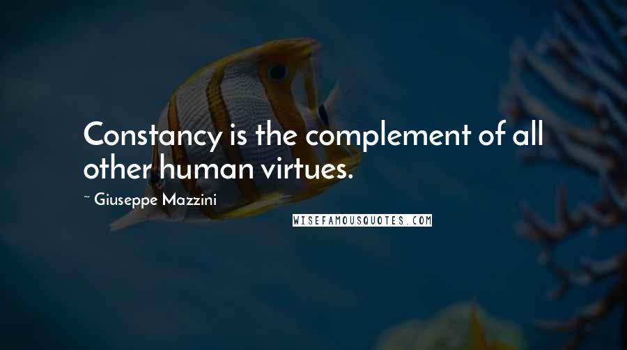 Giuseppe Mazzini Quotes: Constancy is the complement of all other human virtues.