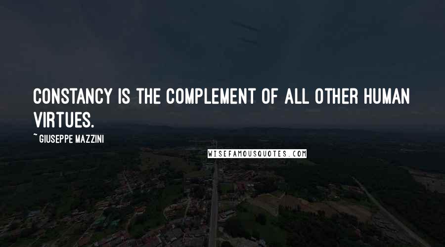 Giuseppe Mazzini Quotes: Constancy is the complement of all other human virtues.