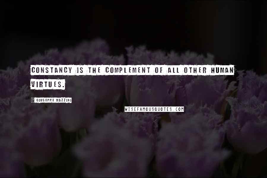 Giuseppe Mazzini Quotes: Constancy is the complement of all other human virtues.