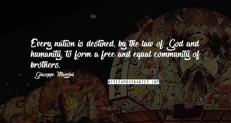 Giuseppe Mazzini Quotes: Every nation is destined, by the law of God and humanity, to form a free and equal community of brothers.