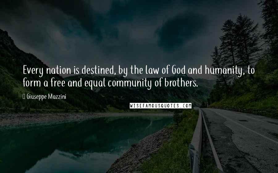 Giuseppe Mazzini Quotes: Every nation is destined, by the law of God and humanity, to form a free and equal community of brothers.