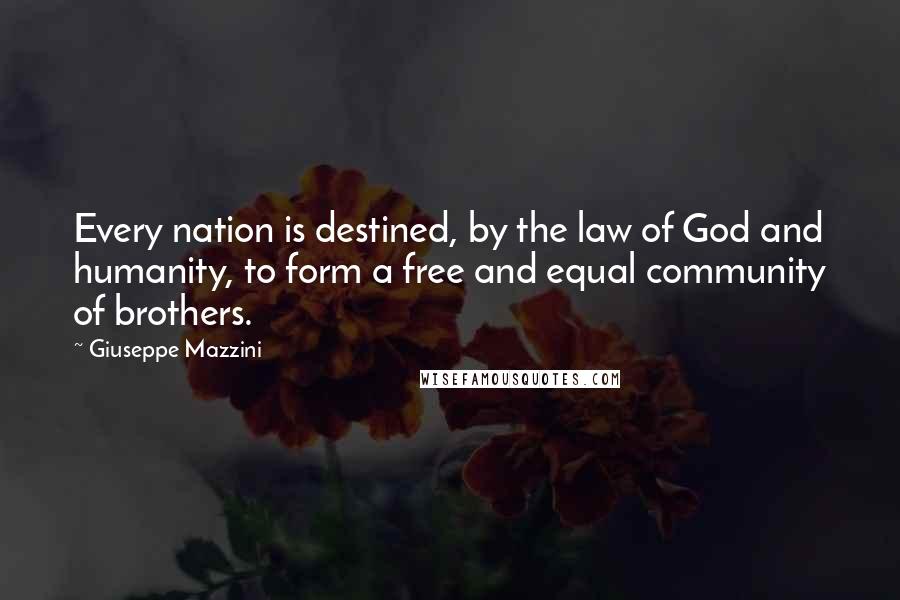 Giuseppe Mazzini Quotes: Every nation is destined, by the law of God and humanity, to form a free and equal community of brothers.