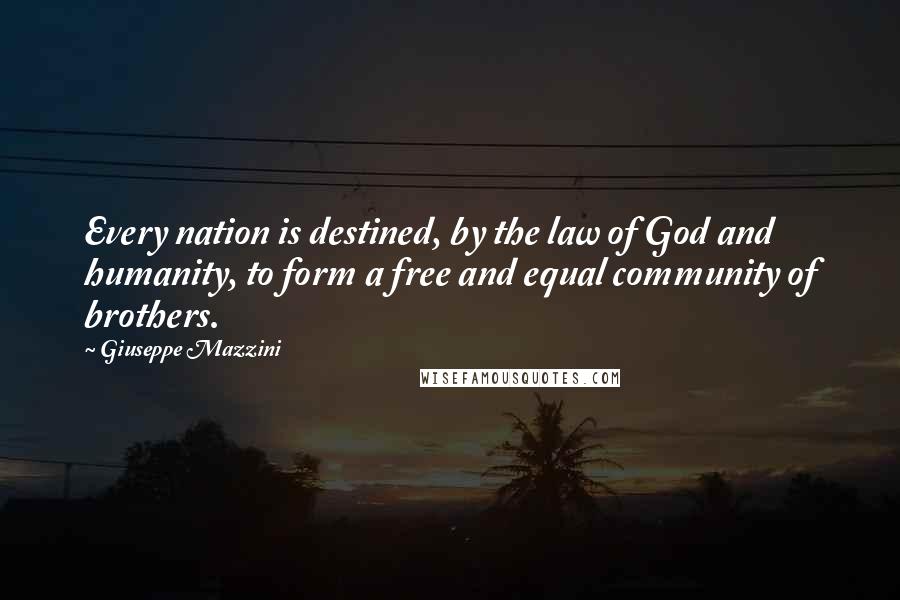 Giuseppe Mazzini Quotes: Every nation is destined, by the law of God and humanity, to form a free and equal community of brothers.