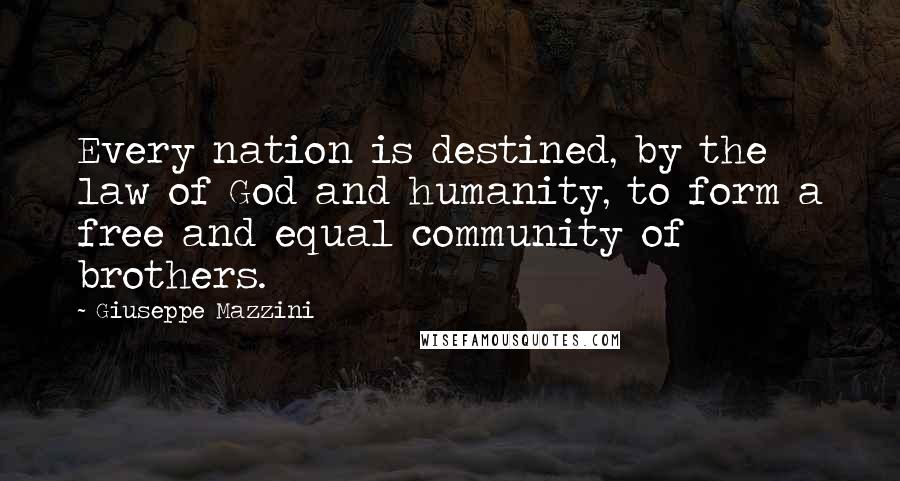 Giuseppe Mazzini Quotes: Every nation is destined, by the law of God and humanity, to form a free and equal community of brothers.