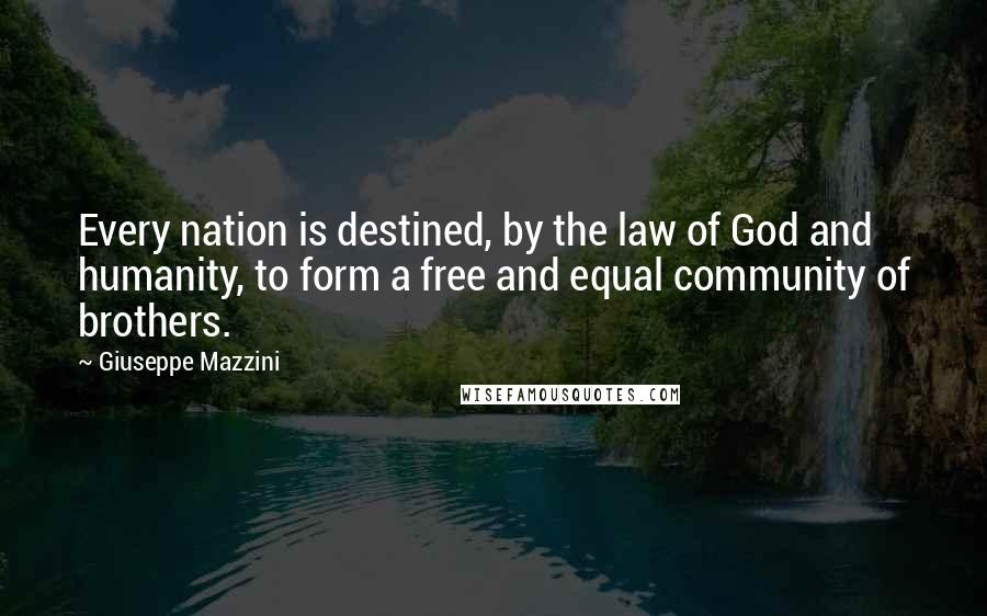 Giuseppe Mazzini Quotes: Every nation is destined, by the law of God and humanity, to form a free and equal community of brothers.