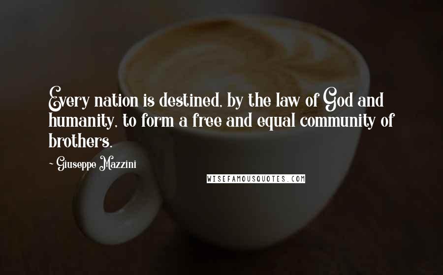 Giuseppe Mazzini Quotes: Every nation is destined, by the law of God and humanity, to form a free and equal community of brothers.