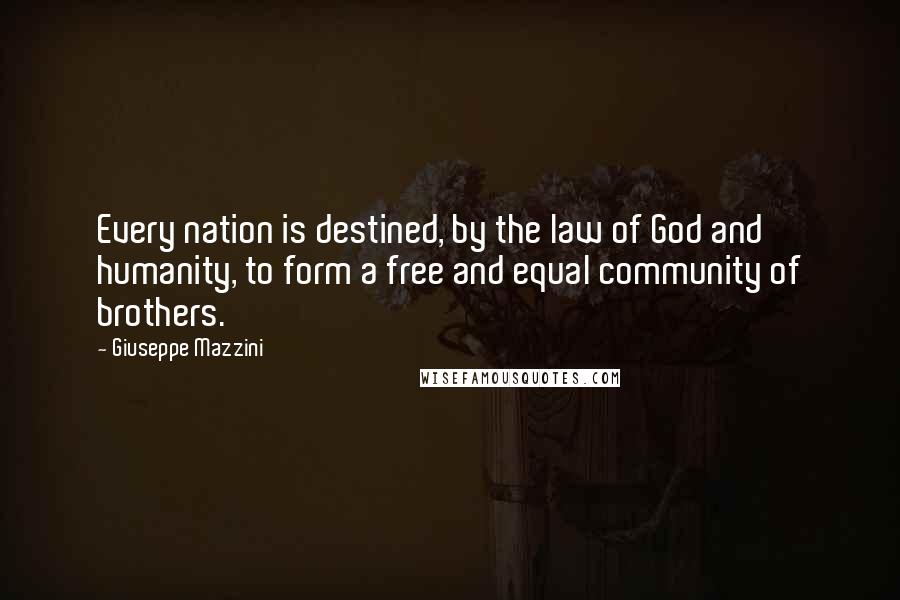 Giuseppe Mazzini Quotes: Every nation is destined, by the law of God and humanity, to form a free and equal community of brothers.