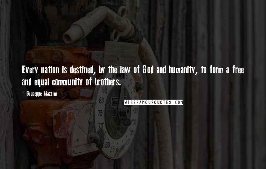 Giuseppe Mazzini Quotes: Every nation is destined, by the law of God and humanity, to form a free and equal community of brothers.