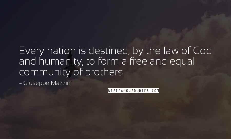 Giuseppe Mazzini Quotes: Every nation is destined, by the law of God and humanity, to form a free and equal community of brothers.