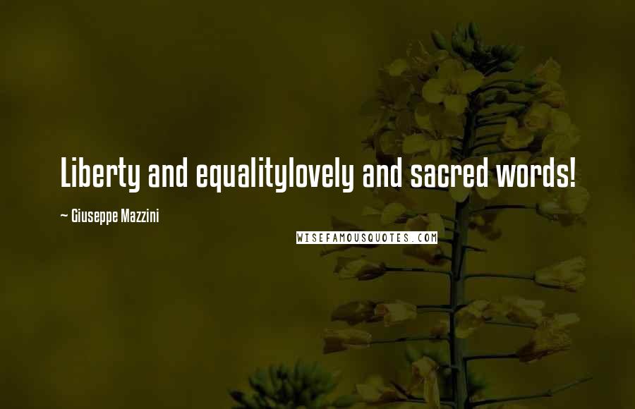 Giuseppe Mazzini Quotes: Liberty and equalitylovely and sacred words!