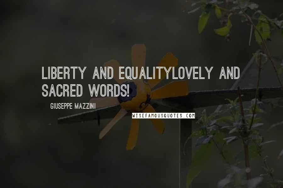 Giuseppe Mazzini Quotes: Liberty and equalitylovely and sacred words!