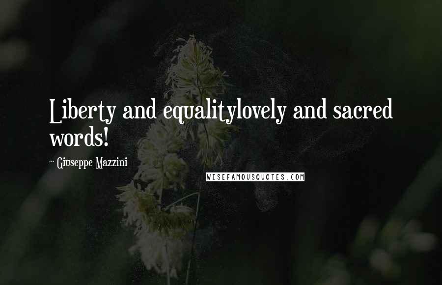 Giuseppe Mazzini Quotes: Liberty and equalitylovely and sacred words!