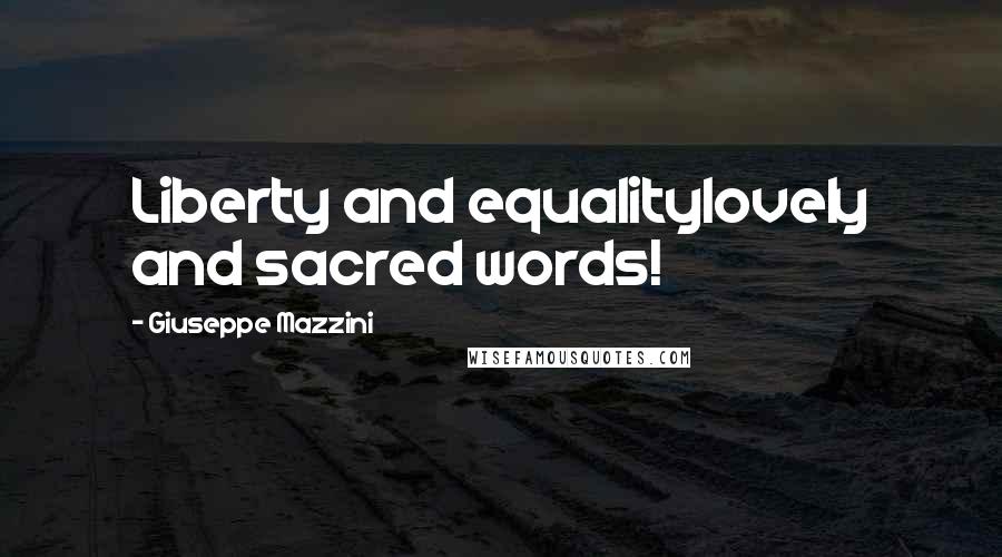 Giuseppe Mazzini Quotes: Liberty and equalitylovely and sacred words!